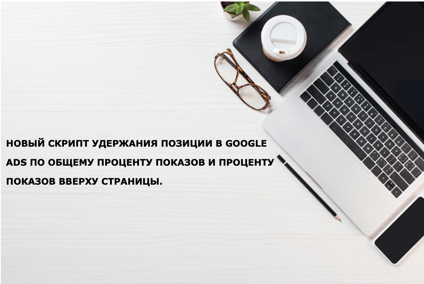 Новый скрипт удержания позиции в Google Ads по общему проценту показов и проценту показов вверху страницы.